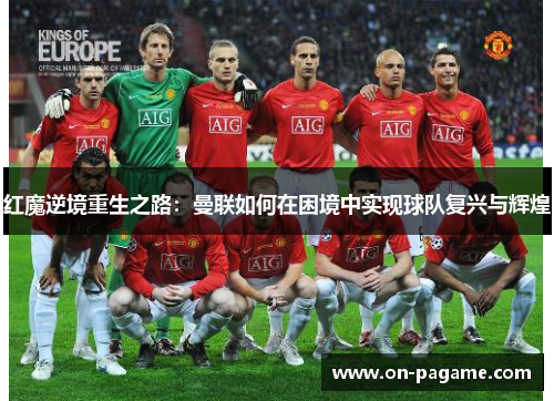 红魔逆境重生之路：曼联如何在困境中实现球队复兴与辉煌