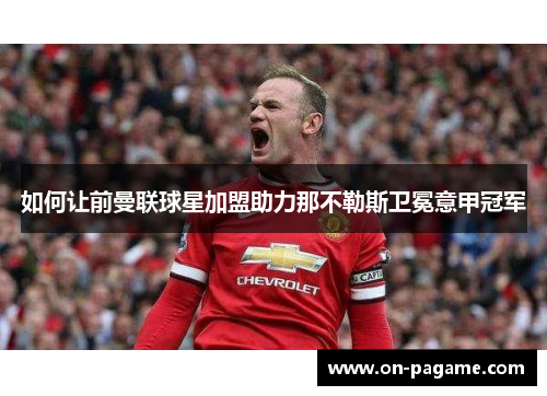 如何让前曼联球星加盟助力那不勒斯卫冕意甲冠军