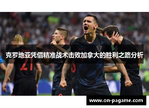 克罗地亚凭借精准战术击败加拿大的胜利之路分析