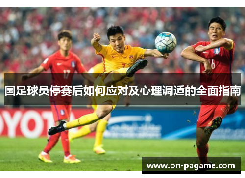 国足球员停赛后如何应对及心理调适的全面指南