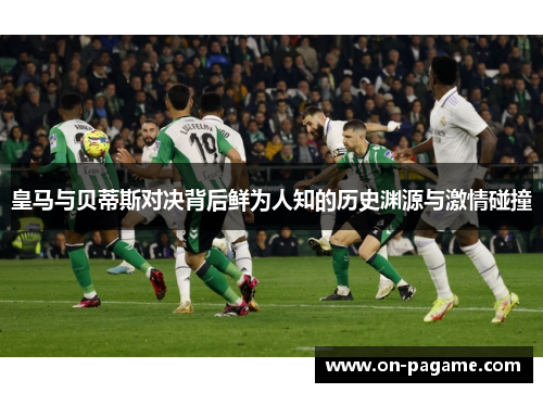 皇马与贝蒂斯对决背后鲜为人知的历史渊源与激情碰撞