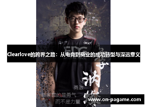 Clearlove的跨界之路：从电竞到商业的成功转型与深远意义
