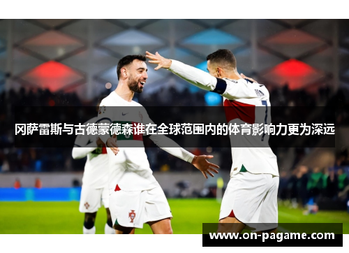 冈萨雷斯与古德蒙德森谁在全球范围内的体育影响力更为深远
