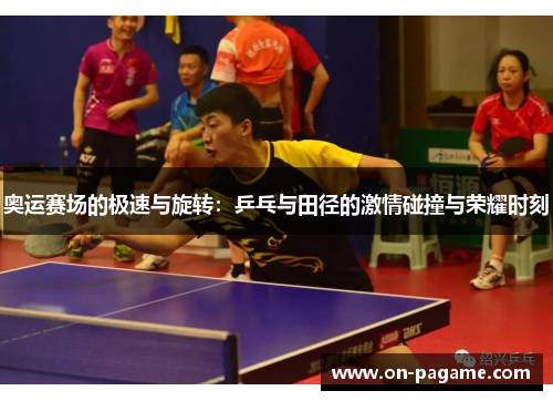 奥运赛场的极速与旋转：乒乓与田径的激情碰撞与荣耀时刻