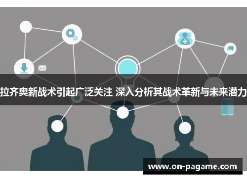 拉齐奥新战术引起广泛关注 深入分析其战术革新与未来潜力