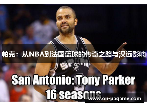 帕克：从NBA到法国篮球的传奇之路与深远影响