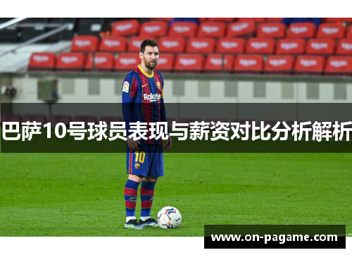 巴萨10号球员表现与薪资对比分析解析