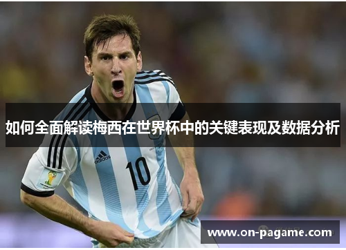 如何全面解读梅西在世界杯中的关键表现及数据分析