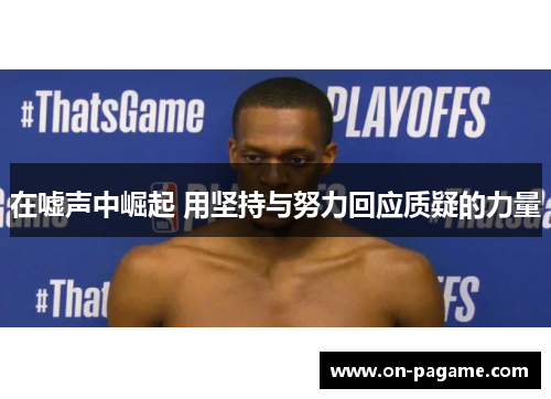 在嘘声中崛起 用坚持与努力回应质疑的力量