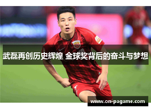 武磊再创历史辉煌 金球奖背后的奋斗与梦想