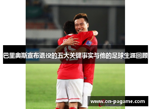 巴里奥斯宣布退役的五大关键事实与他的足球生涯回顾