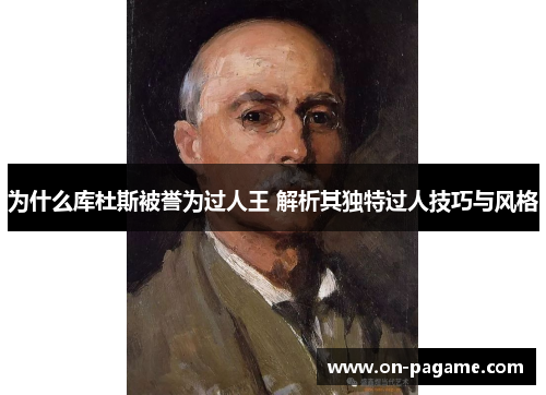 为什么库杜斯被誉为过人王 解析其独特过人技巧与风格