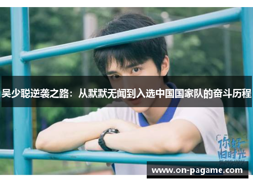 吴少聪逆袭之路：从默默无闻到入选中国国家队的奋斗历程
