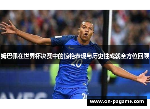 姆巴佩在世界杯决赛中的惊艳表现与历史性成就全方位回顾