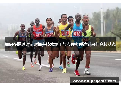 如何在踢球时同时提升技术水平与心理素质达到最佳竞技状态