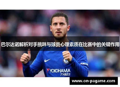 巴尔达诺解析对手挑衅与球员心理素质在比赛中的关键作用