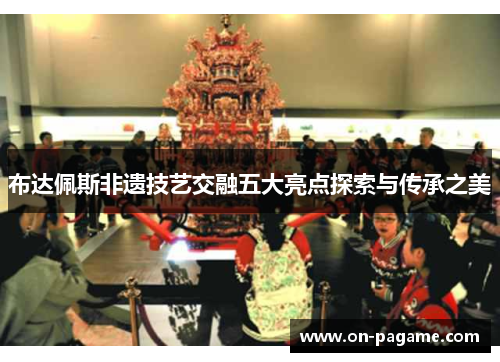 布达佩斯非遗技艺交融五大亮点探索与传承之美