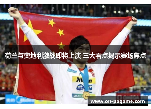 荷兰与奥地利激战即将上演 三大看点揭示赛场焦点