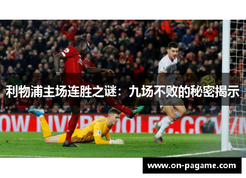 利物浦主场连胜之谜：九场不败的秘密揭示