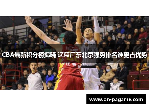 CBA最新积分榜揭晓 辽篮广东北京强势排名谁更占优势