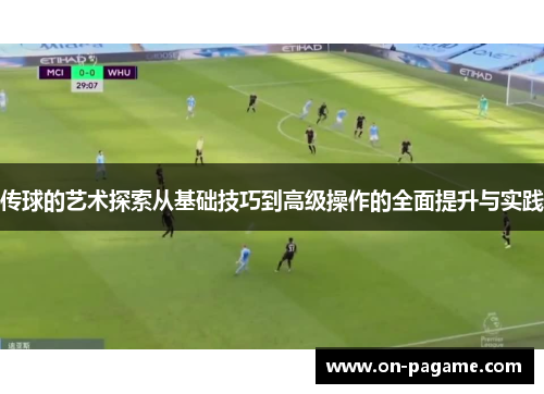 传球的艺术探索从基础技巧到高级操作的全面提升与实践