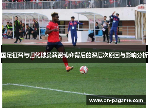 国足征召与归化球员薪资博弈背后的深层次原因与影响分析