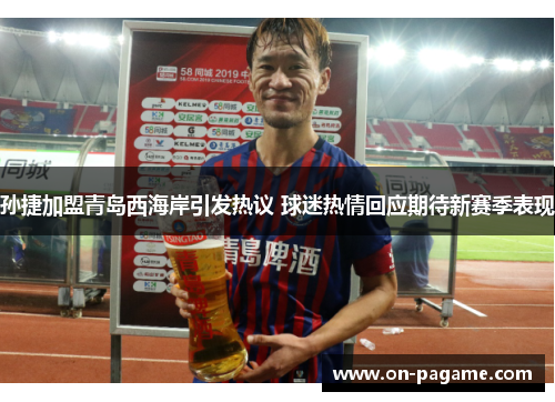 孙捷加盟青岛西海岸引发热议 球迷热情回应期待新赛季表现