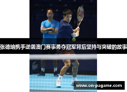 张德培携手逆袭澳门赛事勇夺冠军背后坚持与突破的故事