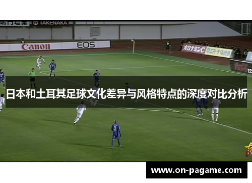 日本和土耳其足球文化差异与风格特点的深度对比分析