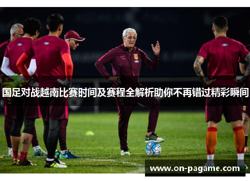 国足对战越南比赛时间及赛程全解析助你不再错过精彩瞬间
