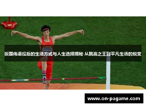 张国伟退役后的生活方式与人生选择揭秘 从跳高之王到平凡生活的蜕变