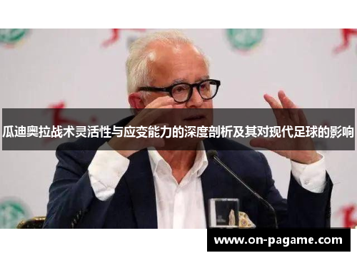 瓜迪奥拉战术灵活性与应变能力的深度剖析及其对现代足球的影响