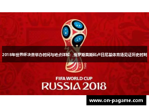 2018年世界杯决赛举办时间与地点详解：俄罗斯莫斯科卢日尼基体育场见证历史时刻