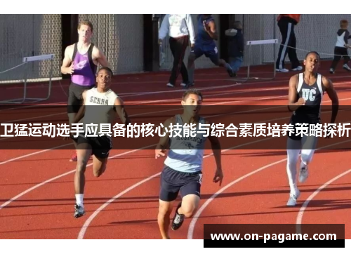 卫猛运动选手应具备的核心技能与综合素质培养策略探析