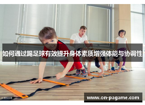 如何通过踢足球有效提升身体素质增强体能与协调性