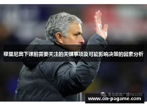 穆里尼奥下课前需要关注的关键事项及可能影响决策的因素分析