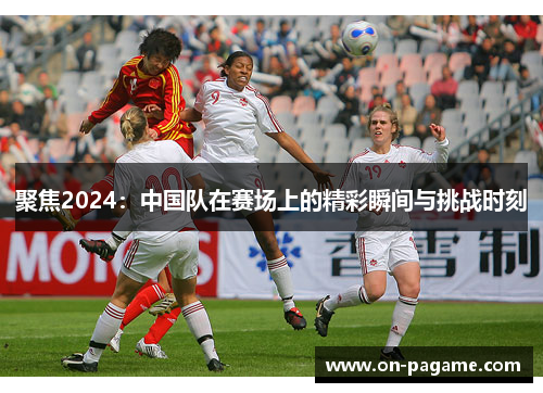 聚焦2024：中国队在赛场上的精彩瞬间与挑战时刻