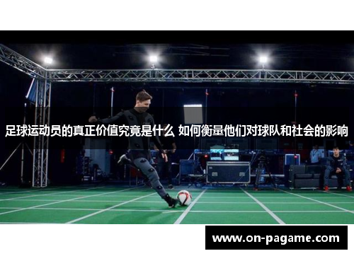 足球运动员的真正价值究竟是什么 如何衡量他们对球队和社会的影响