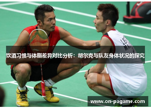 饮酒习惯与体脂差异对比分析：胡尔克与队友身体状况的探究