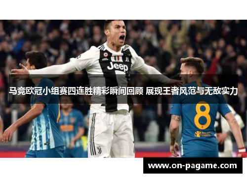 马竞欧冠小组赛四连胜精彩瞬间回顾 展现王者风范与无敌实力