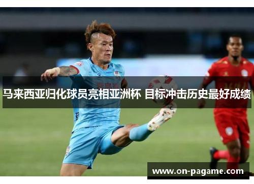 马来西亚归化球员亮相亚洲杯 目标冲击历史最好成绩