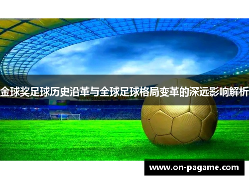 金球奖足球历史沿革与全球足球格局变革的深远影响解析 金球奖足球历史沿革与全球足球格局变革的深远影响解析