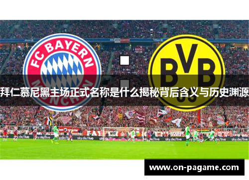拜仁慕尼黑主场正式名称是什么揭秘背后含义与历史渊源
