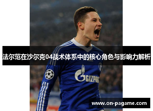 法尔范在沙尔克04战术体系中的核心角色与影响力解析