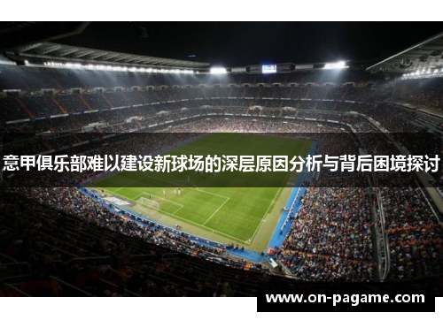 意甲俱乐部难以建设新球场的深层原因分析与背后困境探讨