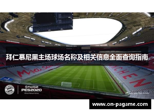 拜仁慕尼黑主场球场名称及相关信息全面查询指南 拜仁慕尼黑主场球场名称及相关信息全面查询指南