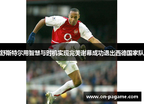 舒斯特尔用智慧与时机实现完美谢幕成功退出西德国家队