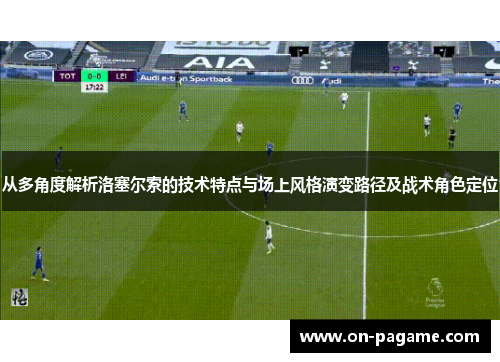 从多角度解析洛塞尔索的技术特点与场上风格演变路径及战术角色定位