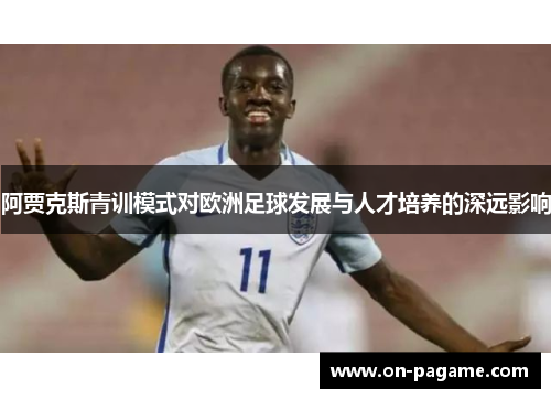 阿贾克斯青训模式对欧洲足球发展与人才培养的深远影响