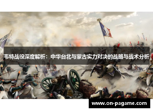 韦特战役深度解析：中华台北与蒙古实力对决的战略与战术分析